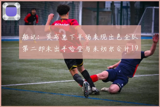 船记：莫布里下半场表现出色全队第二却未出手哈登与米切尔合计19次出手分析