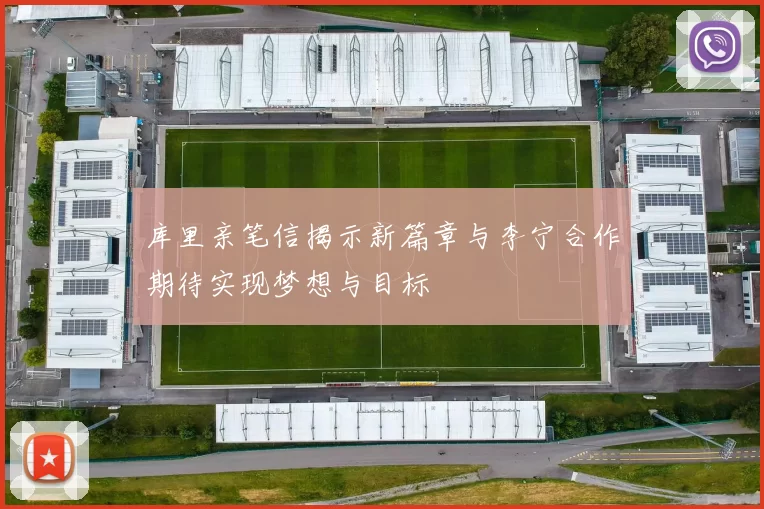 库里亲笔信揭示新篇章与李宁合作期待实现梦想与目标
