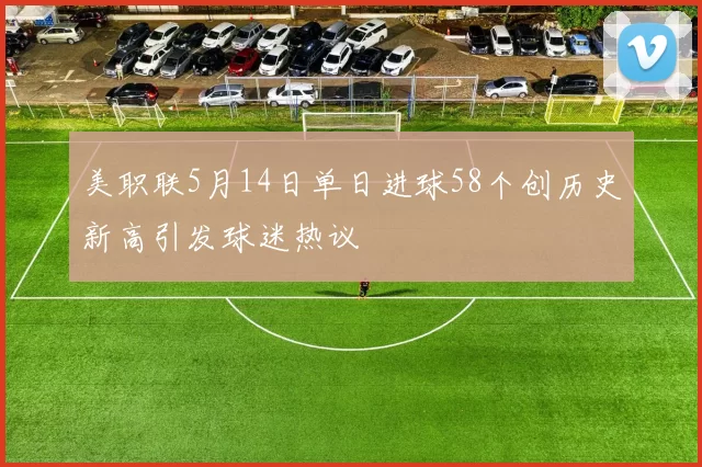 美职联5月14日单日进球58个创历史新高引发球迷热议