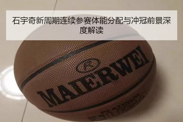 石宇奇新周期连续参赛体能分配与冲冠前景深度解读