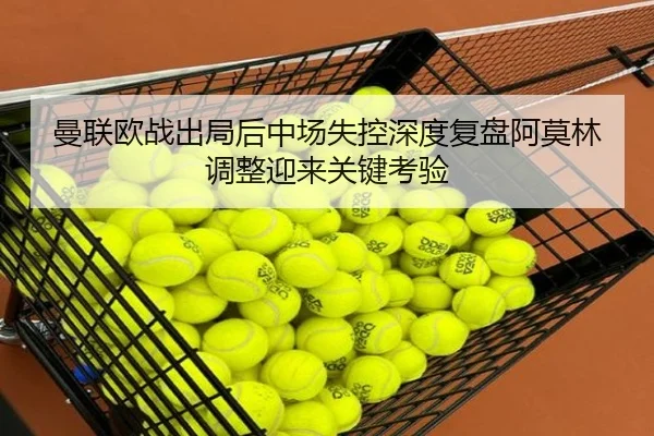 曼联欧战出局后中场失控深度复盘阿莫林调整迎来关键考验（EMCSPORTS）