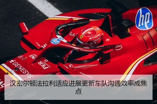 汉密尔顿法拉利适应进展更新车队沟通效率成焦点（EMCSPORTS）